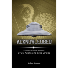 Acknowledged : A Perspective on the Matters of UFOs, Aliens and Crop Circles Acknowledged : A Perspective on the Matters of UFOs, Aliens and Crop Circles
