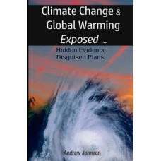 Climate Change and Global Warming Exposed, by Andrew Johnson Climate Change and Global Warming Exposed, by Andrew Johnson